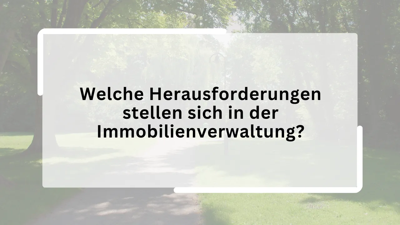 Welche Herausforderungen stellen sich in der Immobilienverwaltung?
