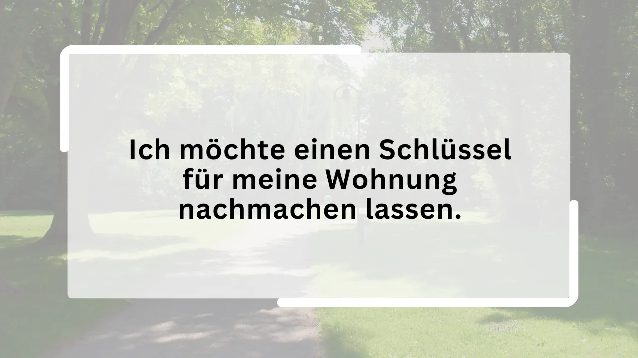 Ich möchte einen Schlüssel für meine Wohnung nachmachen lassen.