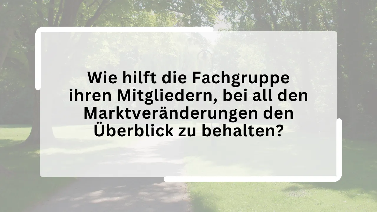 Wie hilft die Fachgruppe ihren Mitgliedern, bei all den Marktveränderungen den Überblick zu behalten