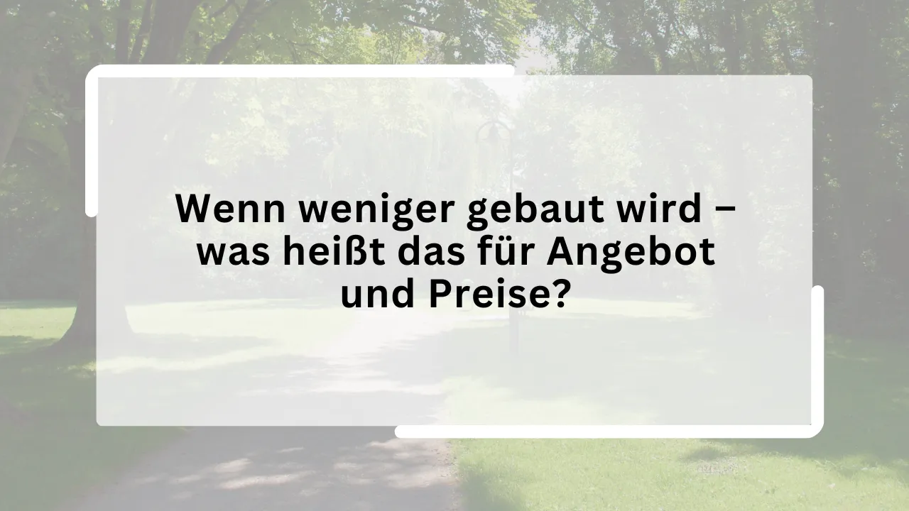 Wenn weniger gebaut wird – was heißt das für Angebot und Preise?