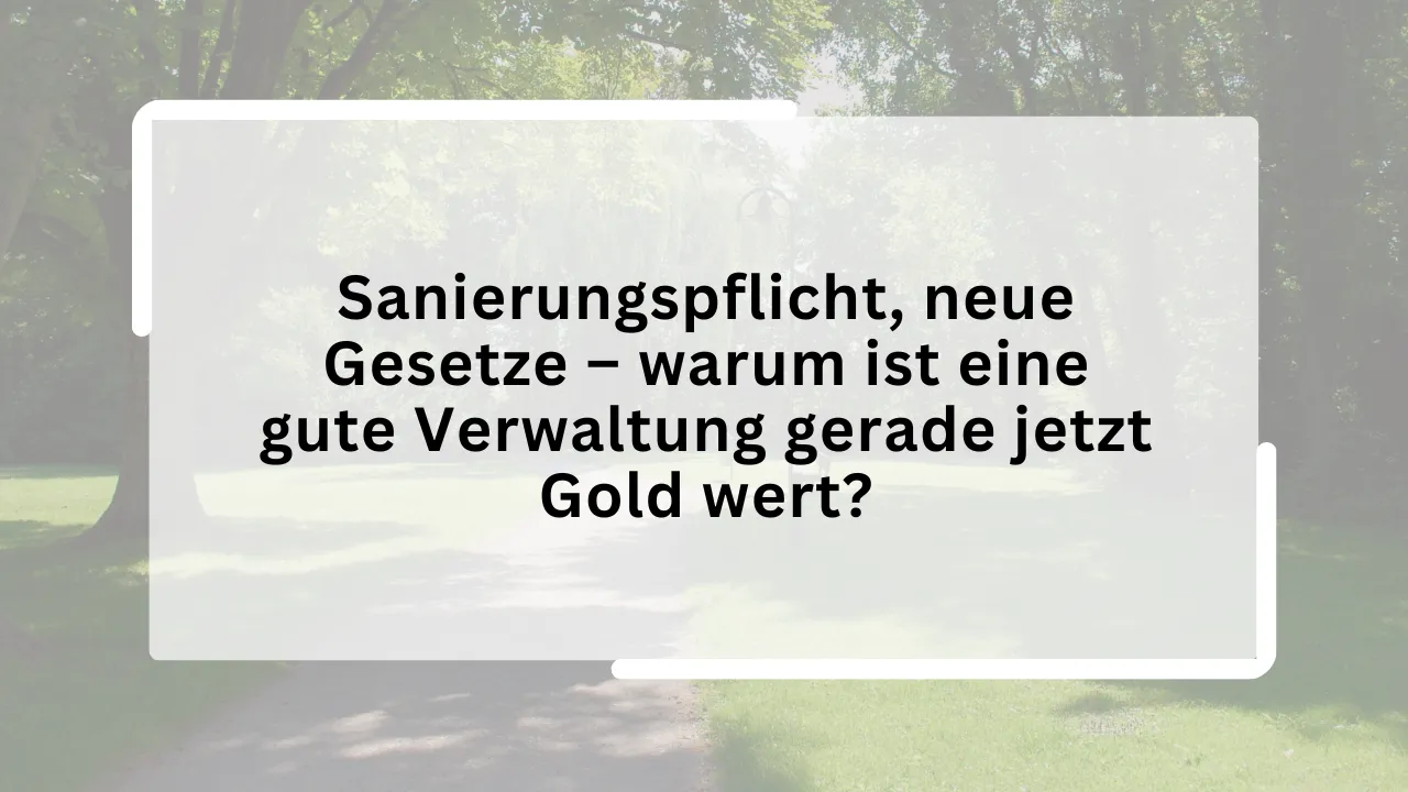 Sanierungspflicht, neue Gesetze – warum ist eine gute Verwaltung gerade jetzt Gold wert?