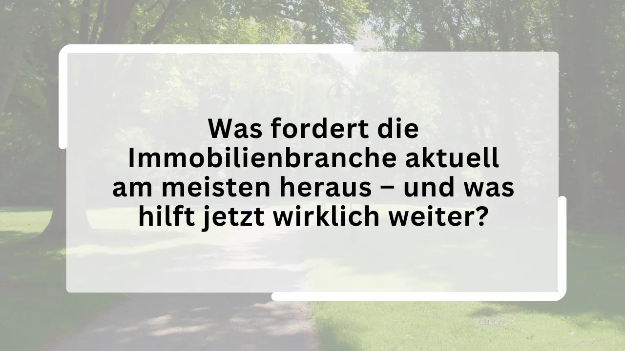 Was fordert die Immobilienbranche aktuell am meisten heraus – und was hilft jetzt wirklich weiter?