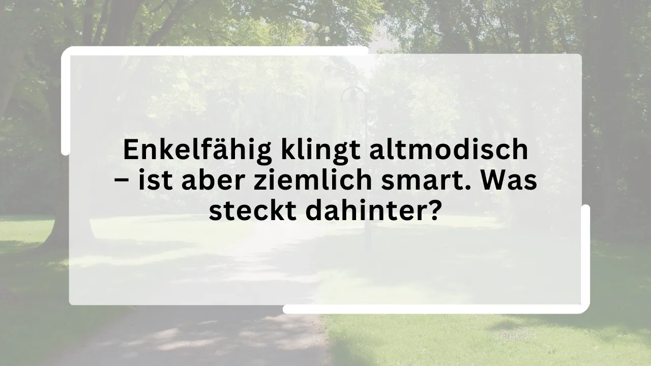 Enkelfähig klingt altmodisch – ist aber ziemlich smart. Was steckt dahinter?