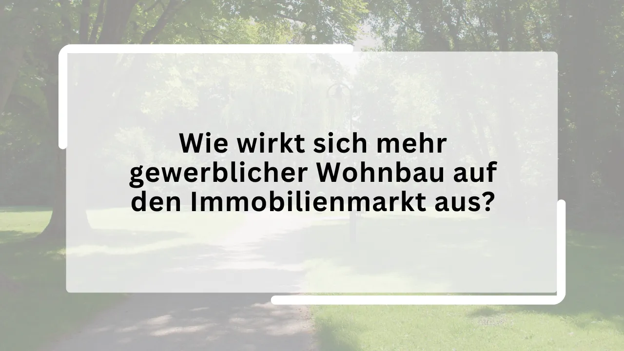 Wie wirkt sich mehr gewerblicher Wohnbau auf den Immobilienmarkt aus?