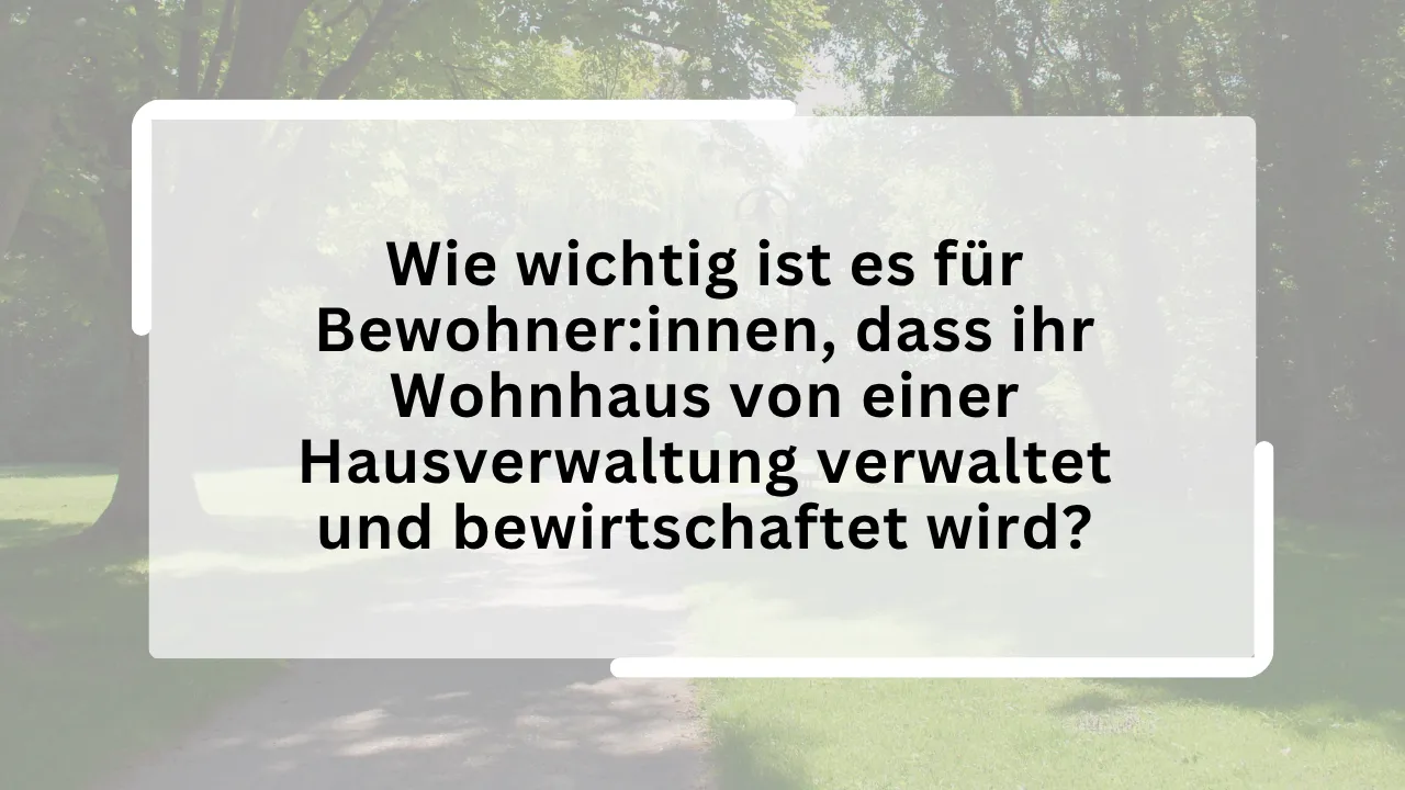 Wie wichtig ist es für Bewohner:innen, dass ihr Wohnhaus von einer Hausverwaltung verwaltet und bewirtschaftet wird?