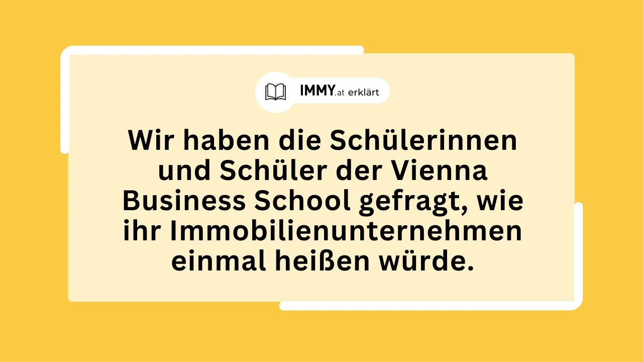 Wir haben die Schülerinnen und Schüler der Vienna Business School gefragt, wie ihr Immobilienunternehmen einmal heißen würde.