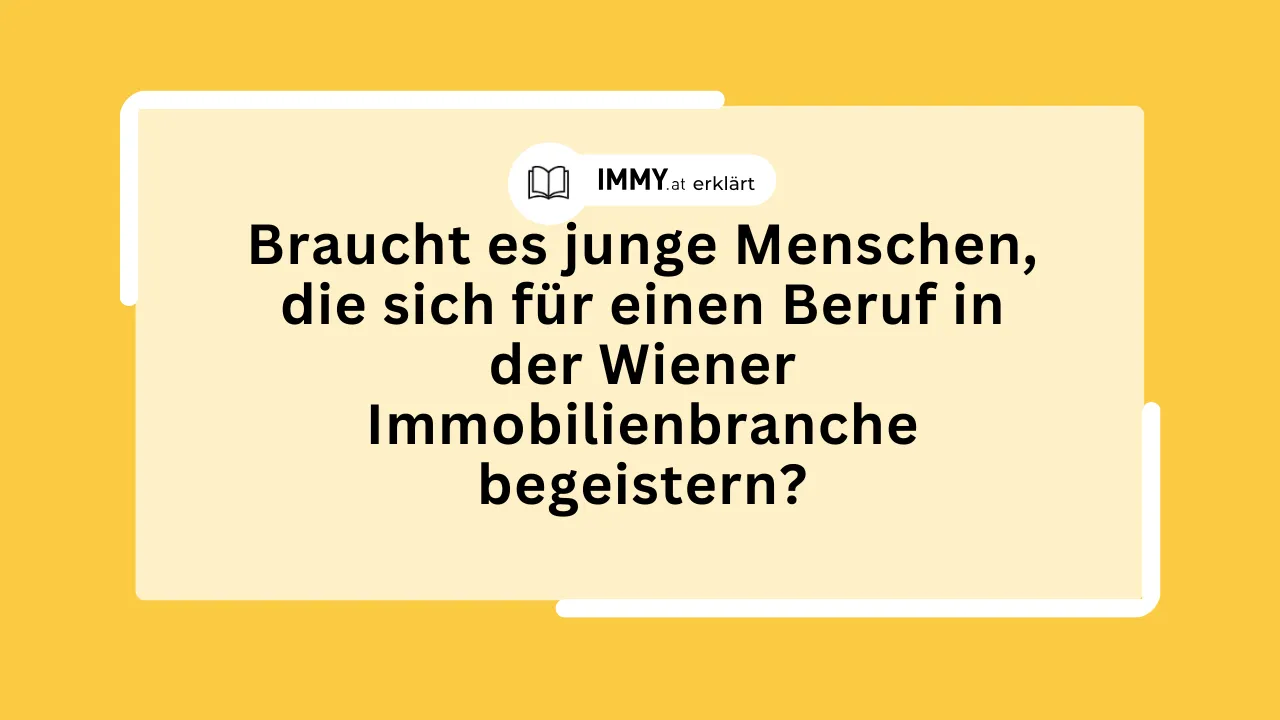Braucht es junge Menschen, die sich für einen Beruf in der Wiener Immobilienbranche begeistern?