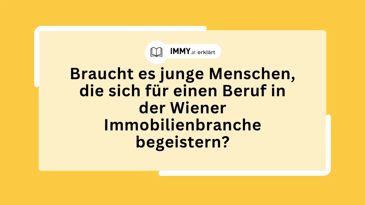Braucht es junge Menschen, die sich für einen Beruf in der Wiener Immobilienbranche begeistern?