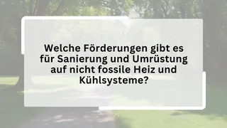 Welche Förderungen gibt es für Sanierung und Umrüstung auf nicht fossile Heiz und Kühlsysteme?