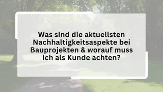 Was sind die aktuellsten Nachhaltigkeitsaspekte bei Bauprojekten & worauf muss ich als Kunde achten?