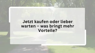 Jetzt kaufen oder lieber warten – was bringt mehr Vorteile?