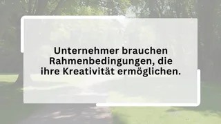 Unternehmer brauchen Rahmenbedingungen, die ihre Kreativität ermöglichen.