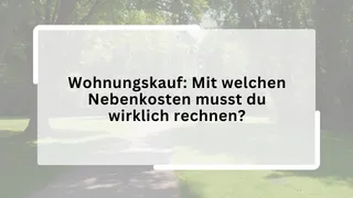 Wohnungskauf: Mit welchen Nebenkosten musst du wirklich rechnen?