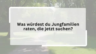 Was würdest du Jungfamilien raten, die jetzt suchen?
