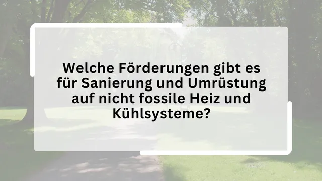 Welche Förderungen gibt es für Sanierung und Umrüstung auf nicht fossile Heiz und Kühlsysteme?