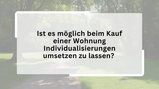 Ist es möglich beim Kauf einer Wohnung Individualisierungen umsetzen zu lassen?