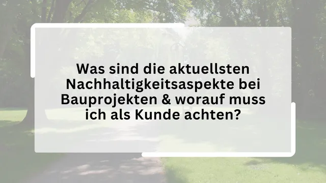 Was sind die aktuellsten Nachhaltigkeitsaspekte bei Bauprojekten & worauf muss ich als Kunde achten?