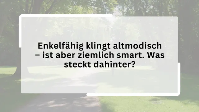 Enkelfähig klingt altmodisch – ist aber ziemlich smart. Was steckt dahinter?