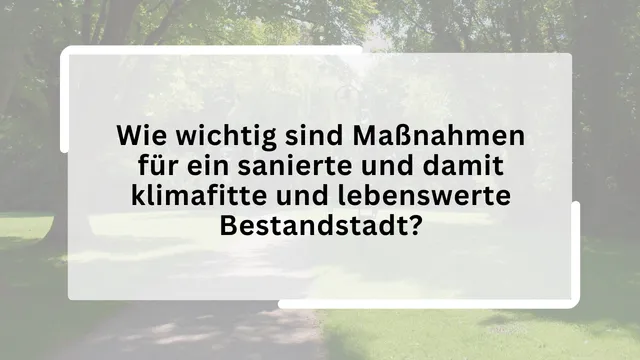 Wie wichtig sind Maßnahmen für ein sanierte und damit klimafitte und lebenswerte Bestandstadt?