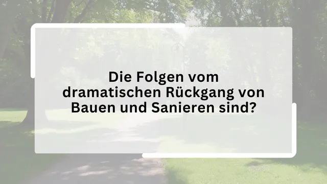 Die Folgen vom dramatischen Rückgang von Bauen und Sanieren sind?