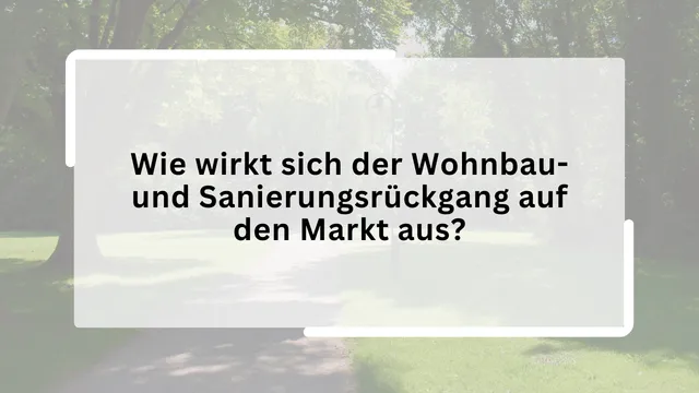 Wie wirkt sich der Wohnbau- und Sanierungsrückgang auf den Markt aus?