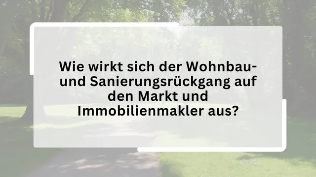 Wie wirkt sich der Wohnbau- und Sanierungsrückgang auf den Markt und Immobilienmakler aus?