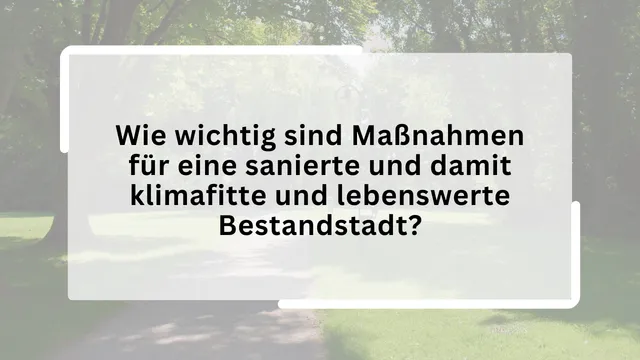 Wie wichtig sind Maßnahmen für eine sanierte und damit klimafitte und lebenswerte Bestandstadt?