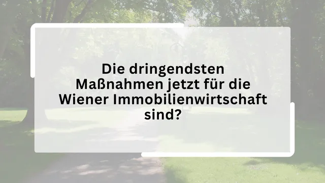 Die dringendsten Maßnahmen jetzt für die Wiener Immobilienwirtschaft sind?