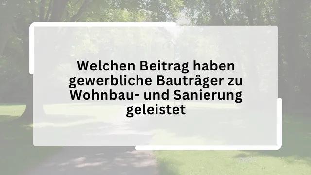 Welchen Beitrag haben gewerbliche Bauträger zu Wohnbau- und Sanierung geleistet