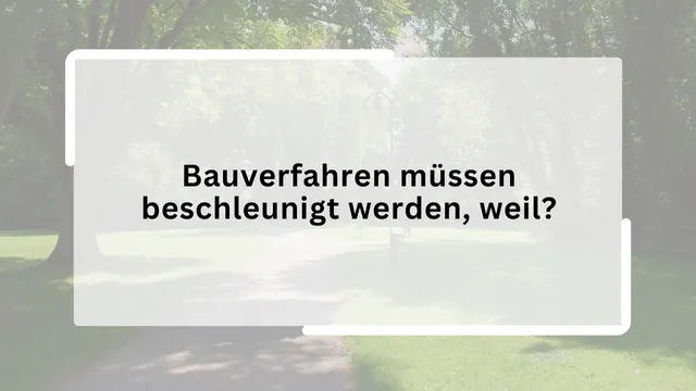 Bauverfahren müssen beschleunigt werden, weil?
