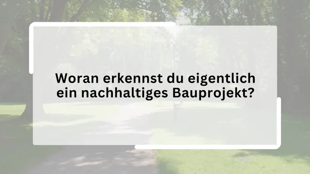 Woran erkennst du eigentlich ein nachhaltiges Bauprojekt?